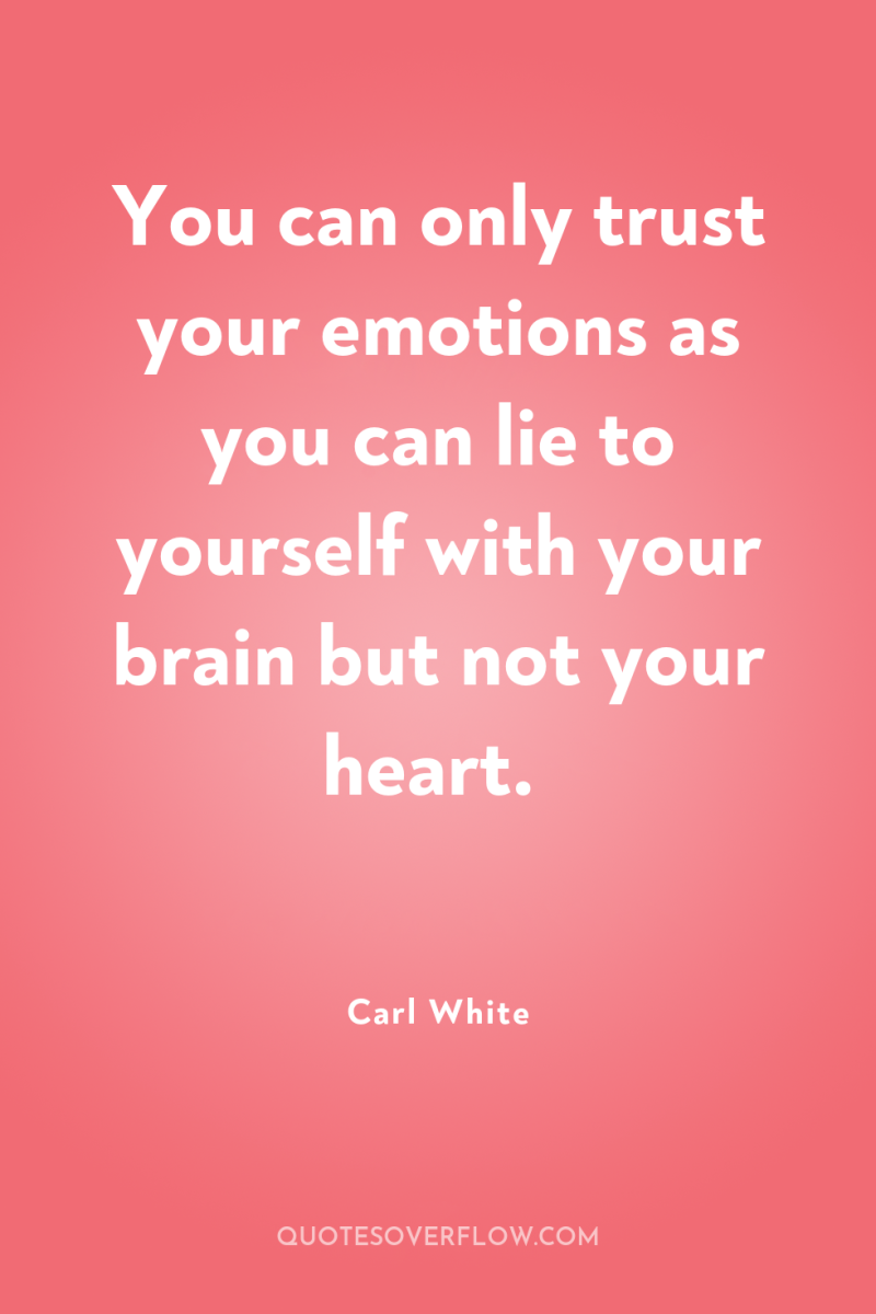 You can only trust your emotions as you can lie...