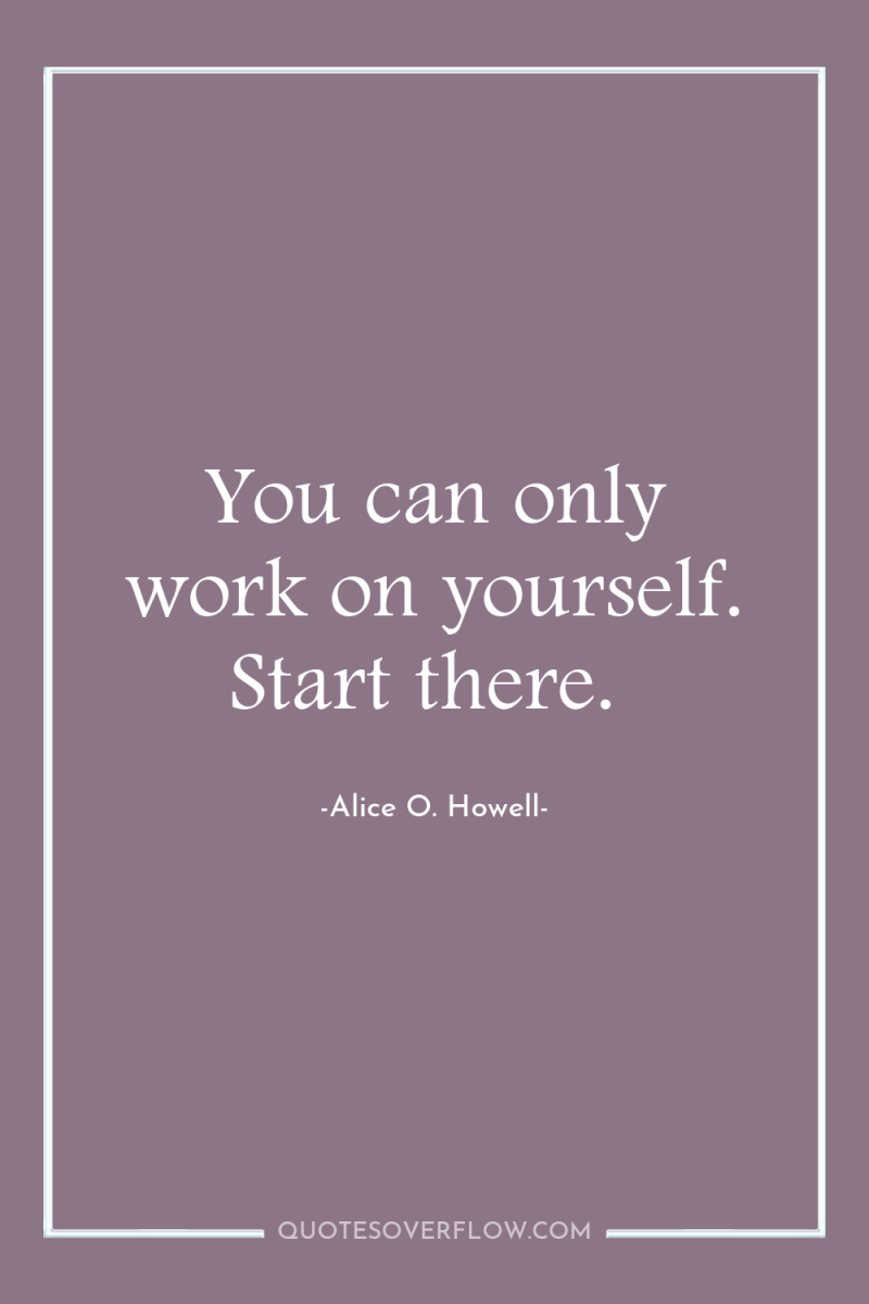 You can only work on yourself. Start there. 