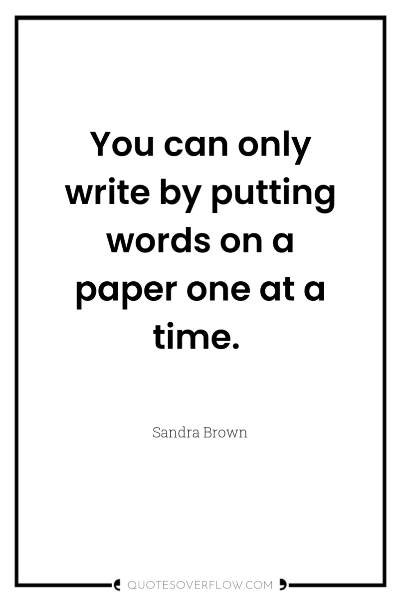 You can only write by putting words on a paper...