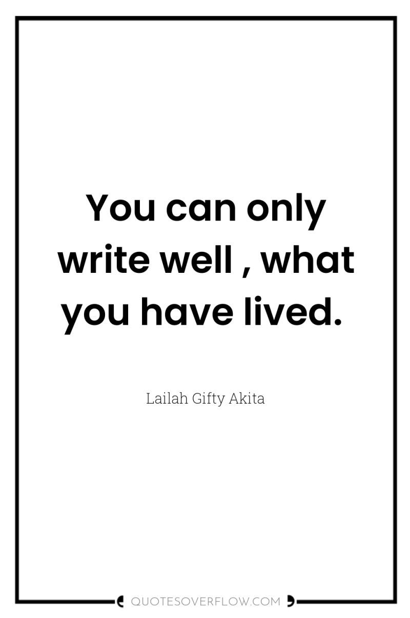 You can only write well , what you have lived. 