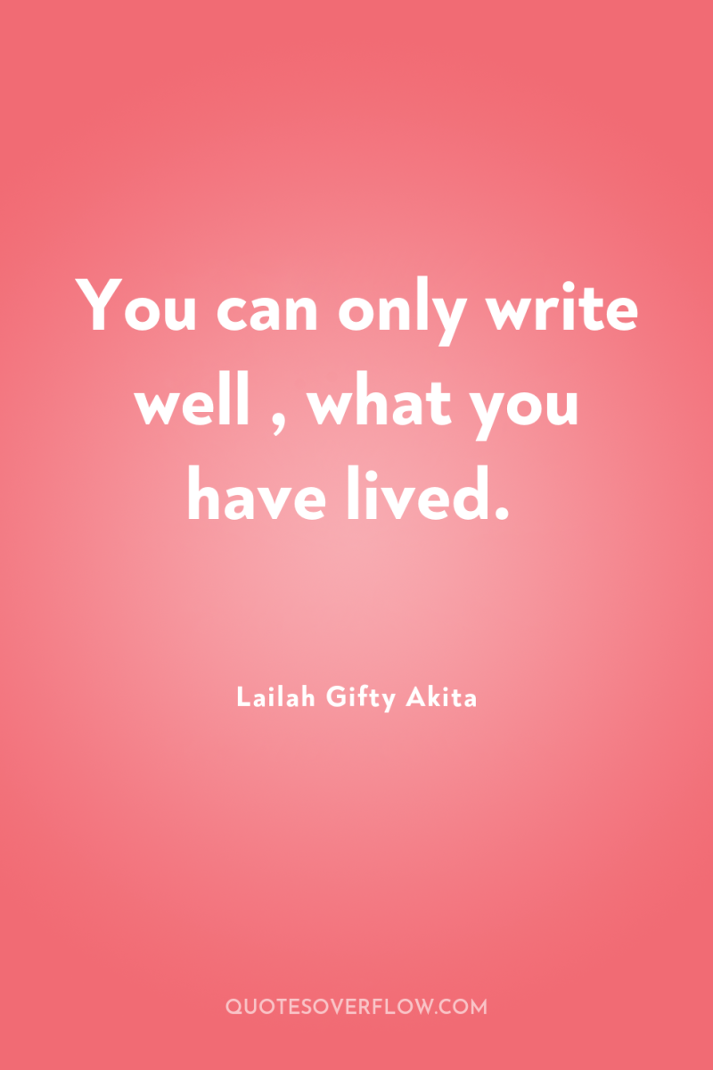 You can only write well , what you have lived. 