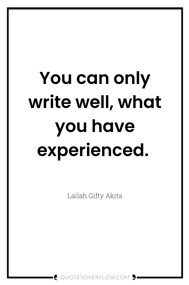 You can only write well, what you have experienced. 