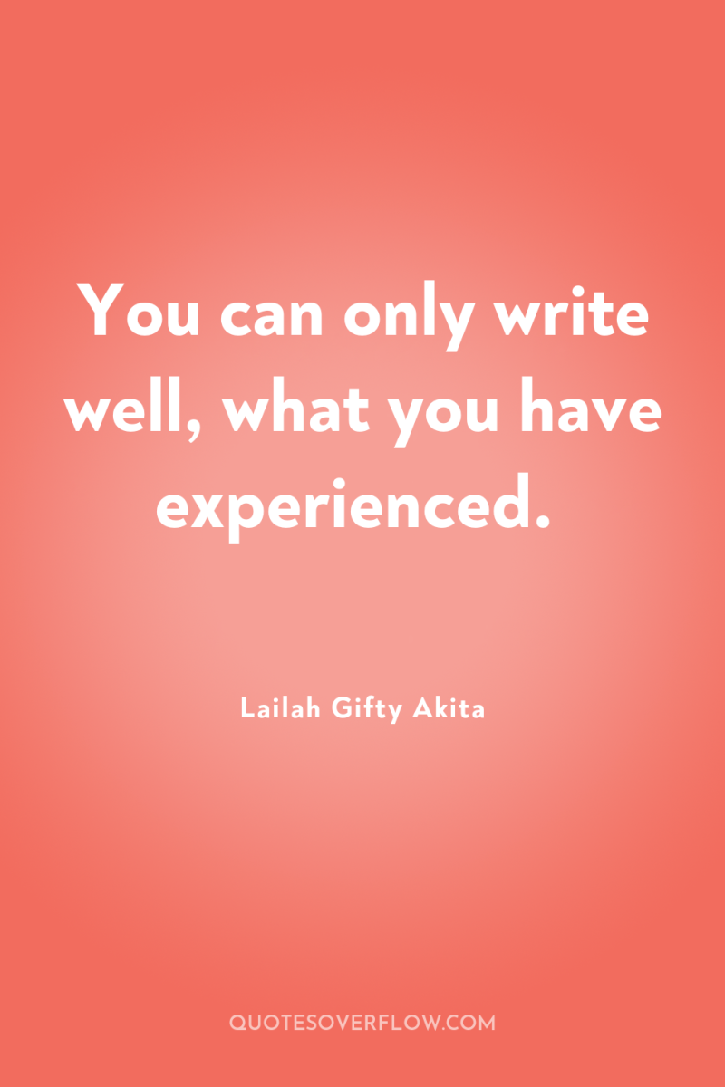 You can only write well, what you have experienced. 