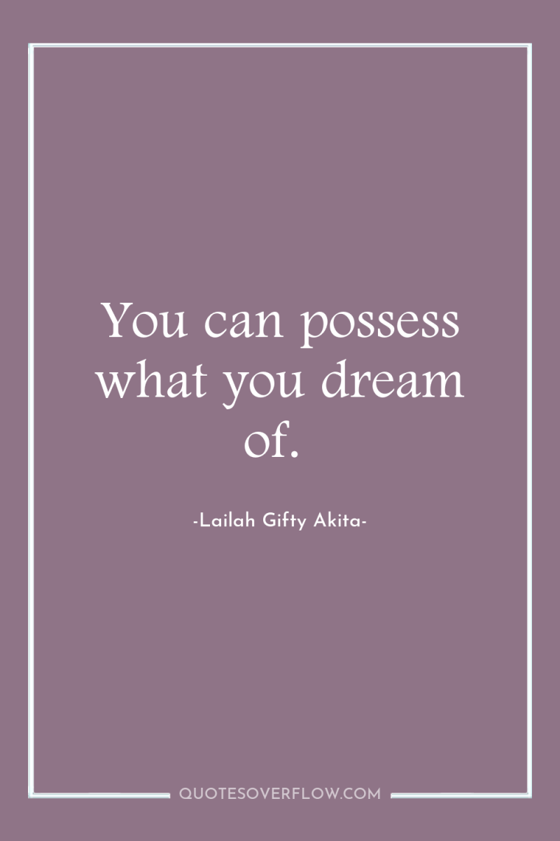 You can possess what you dream of. 