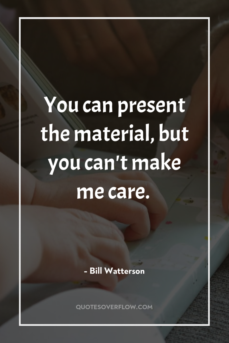 You can present the material, but you can't make me...