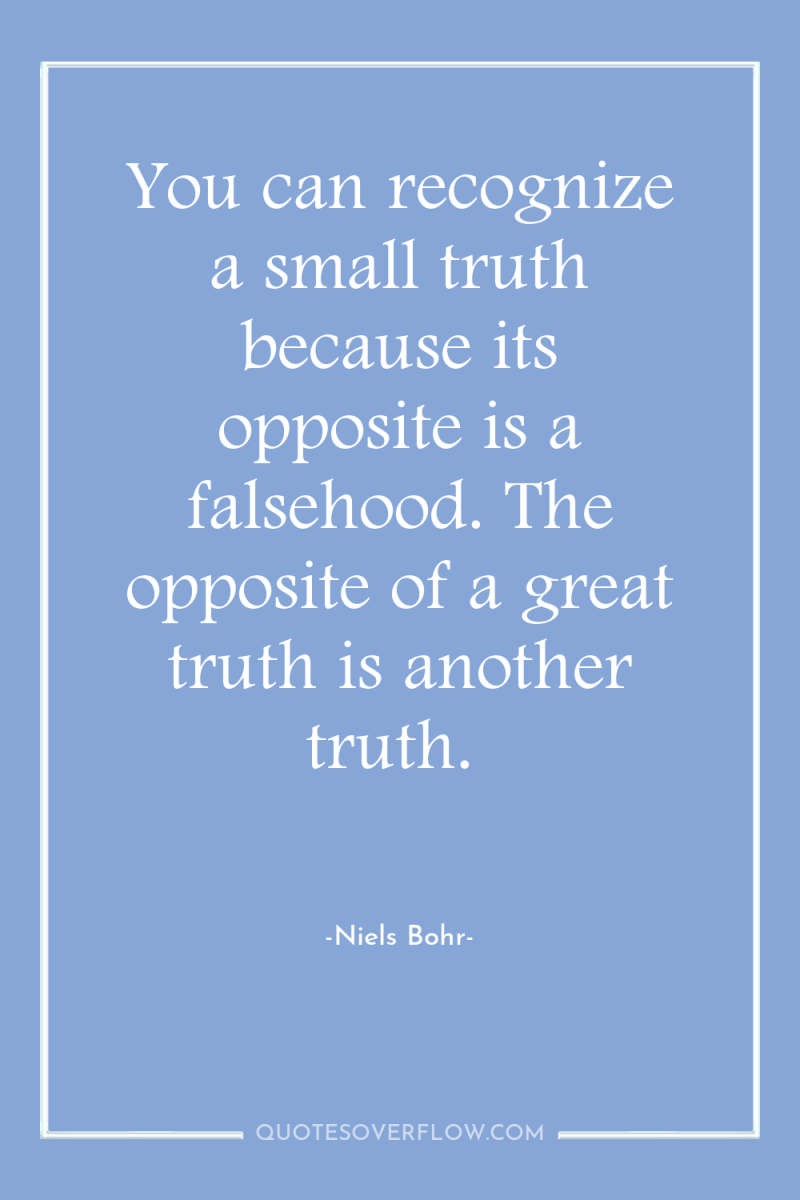 You can recognize a small truth because its opposite is...
