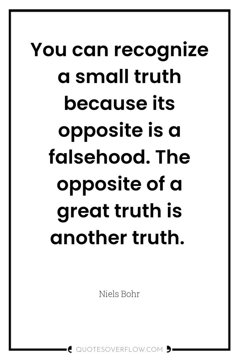 You can recognize a small truth because its opposite is...