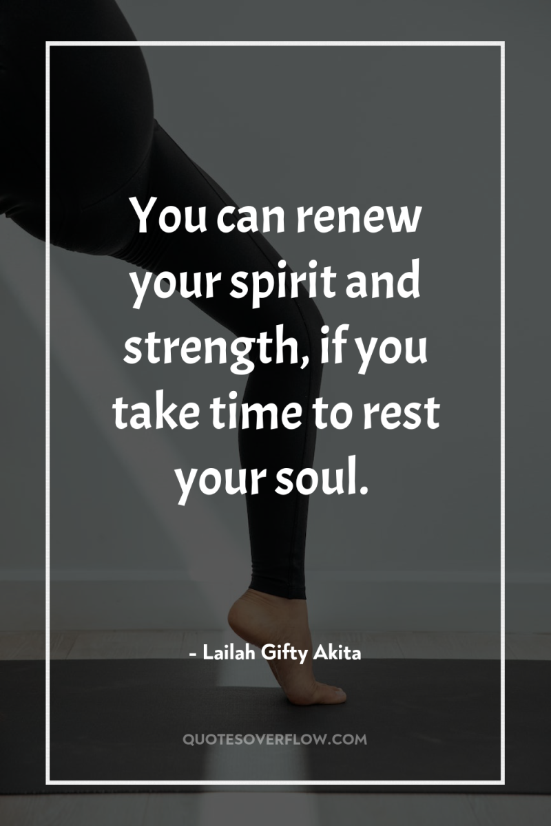 You can renew your spirit and strength, if you take...
