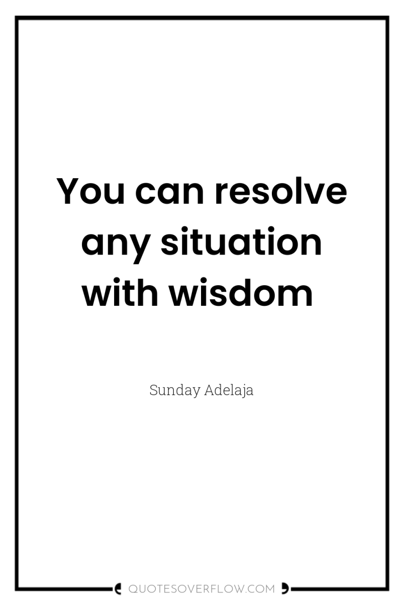 You can resolve any situation with wisdom 