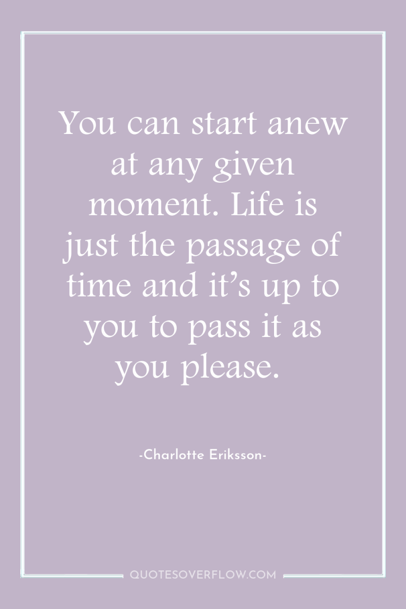 You can start anew at any given moment. Life is...