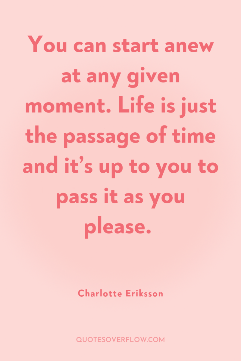 You can start anew at any given moment. Life is...