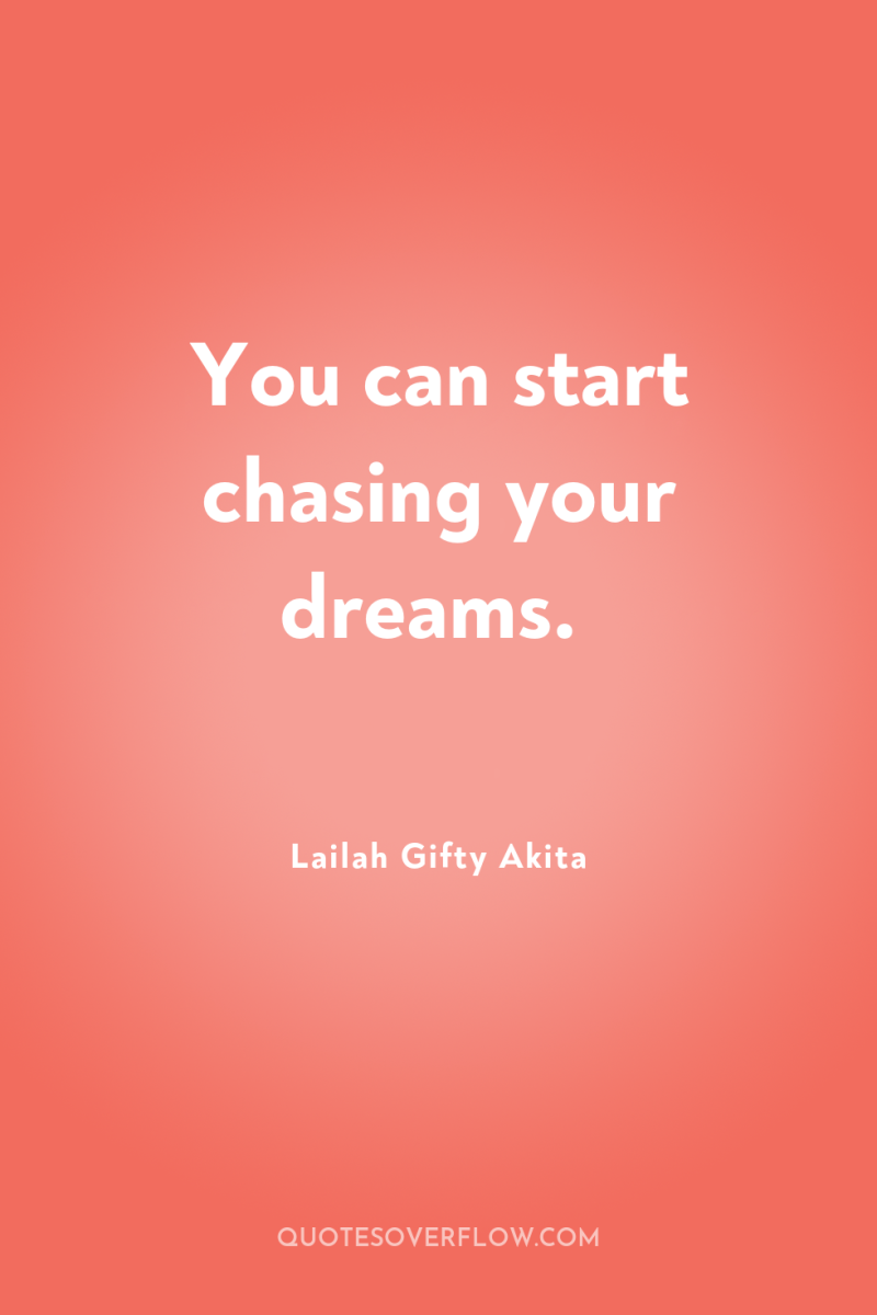 You can start chasing your dreams. 