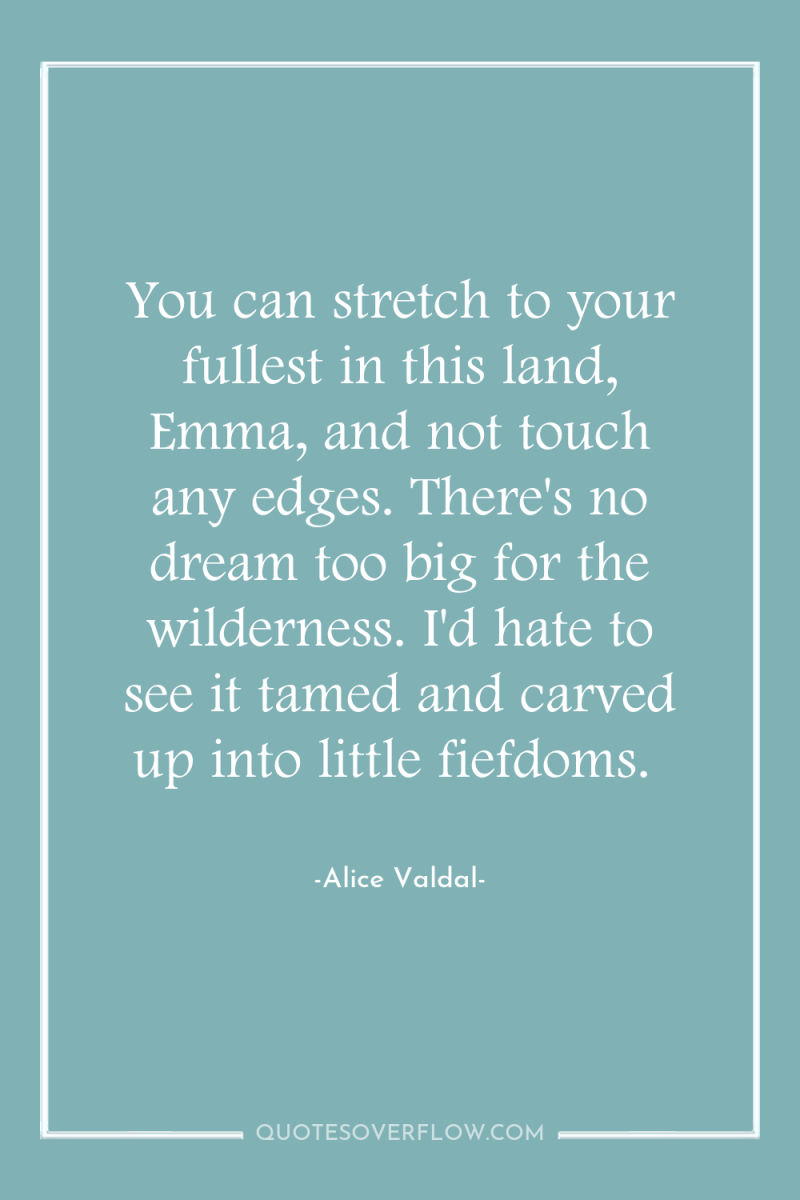 You can stretch to your fullest in this land, Emma,...