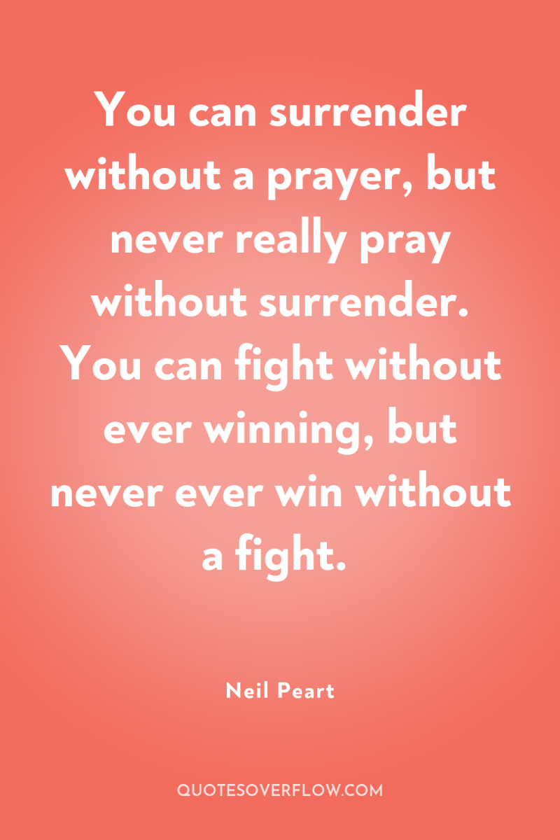 You can surrender without a prayer, but never really pray...