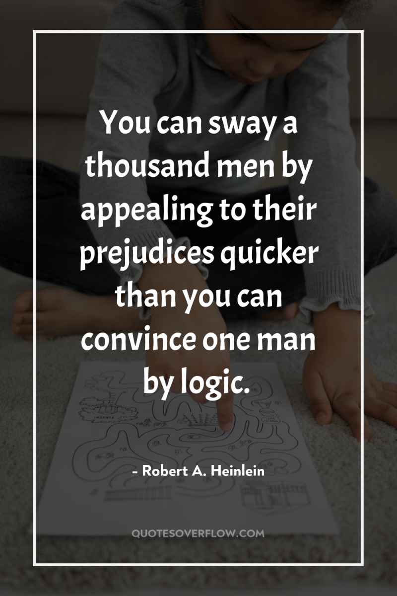 You can sway a thousand men by appealing to their...