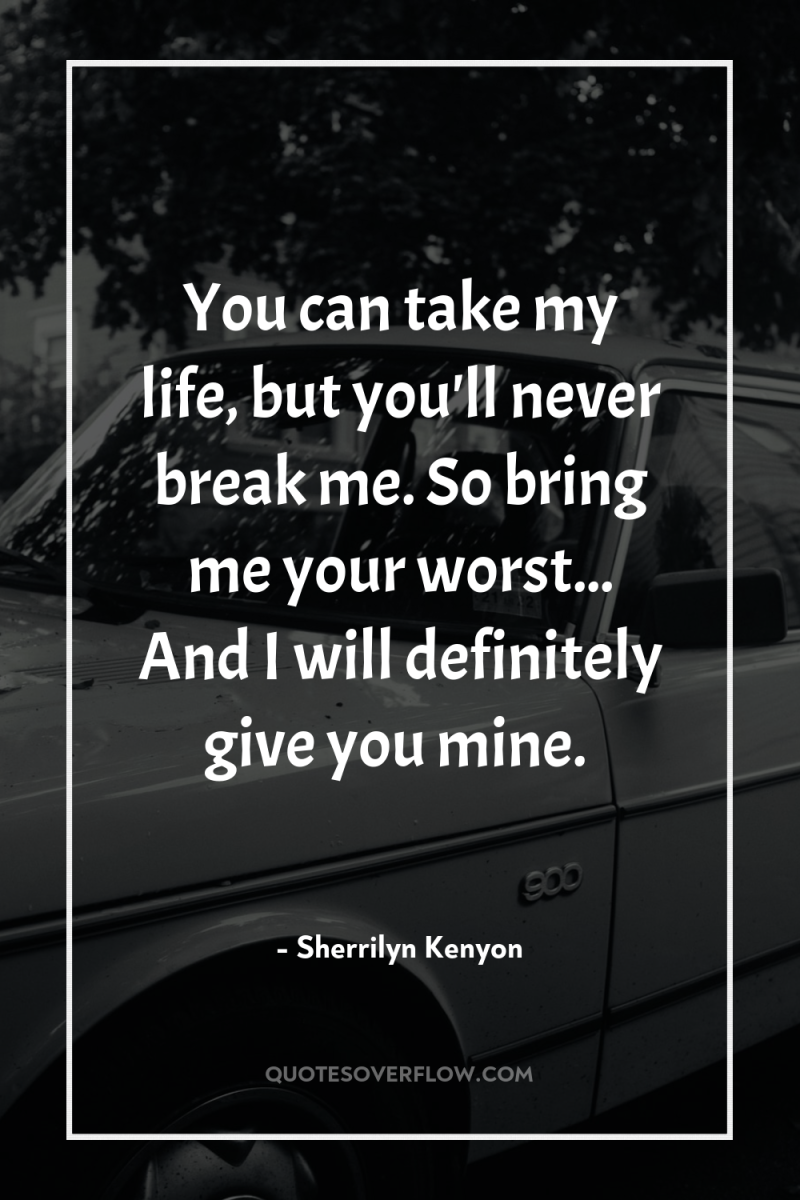 You can take my life, but you'll never break me....
