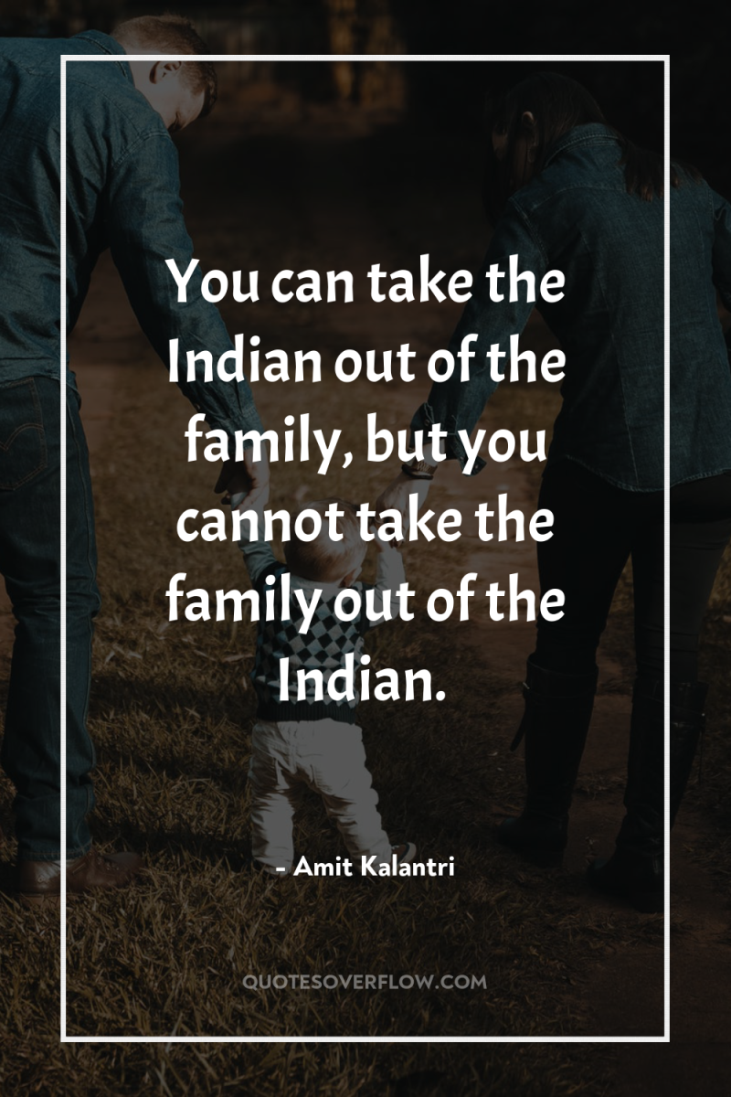 You can take the Indian out of the family, but...