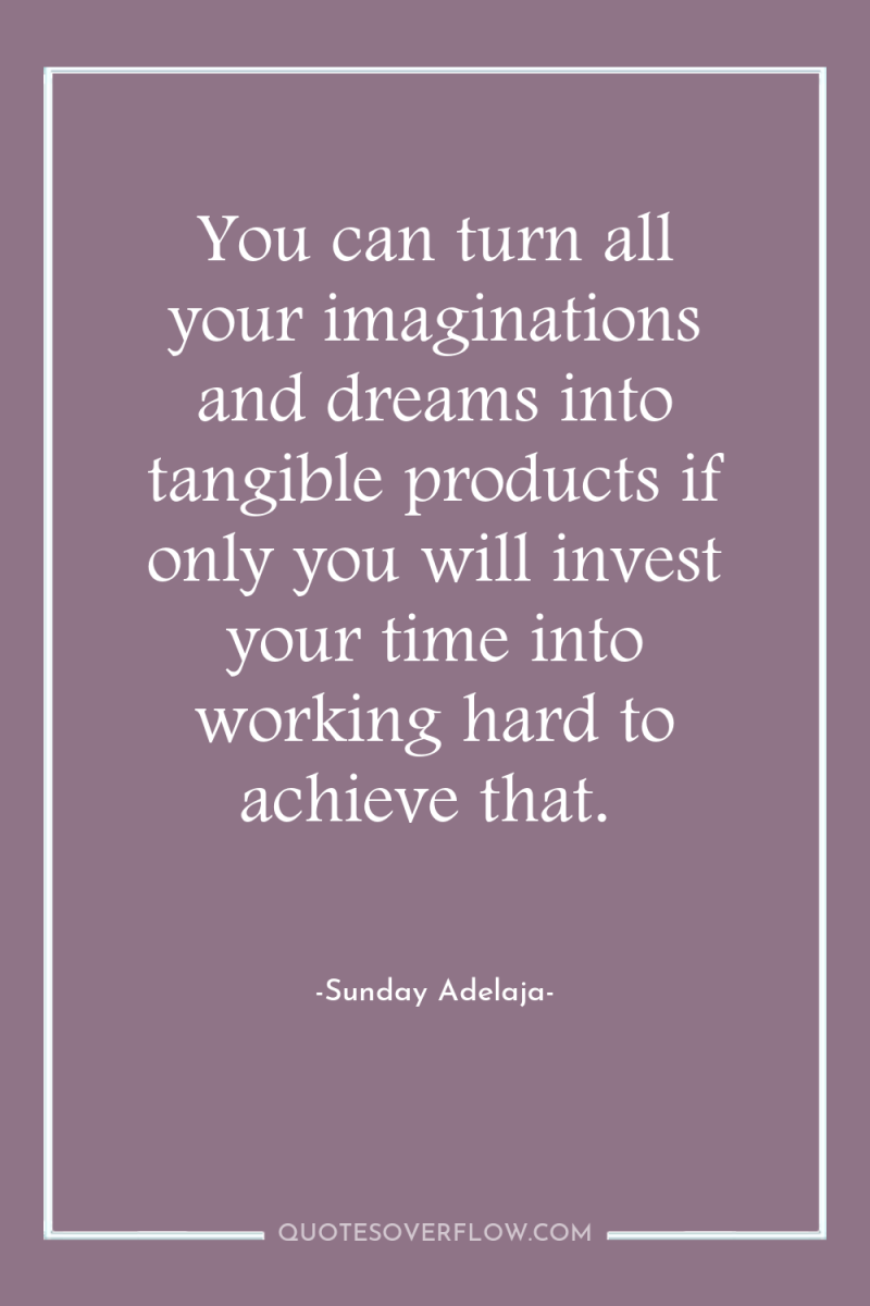 You can turn all your imaginations and dreams into tangible...