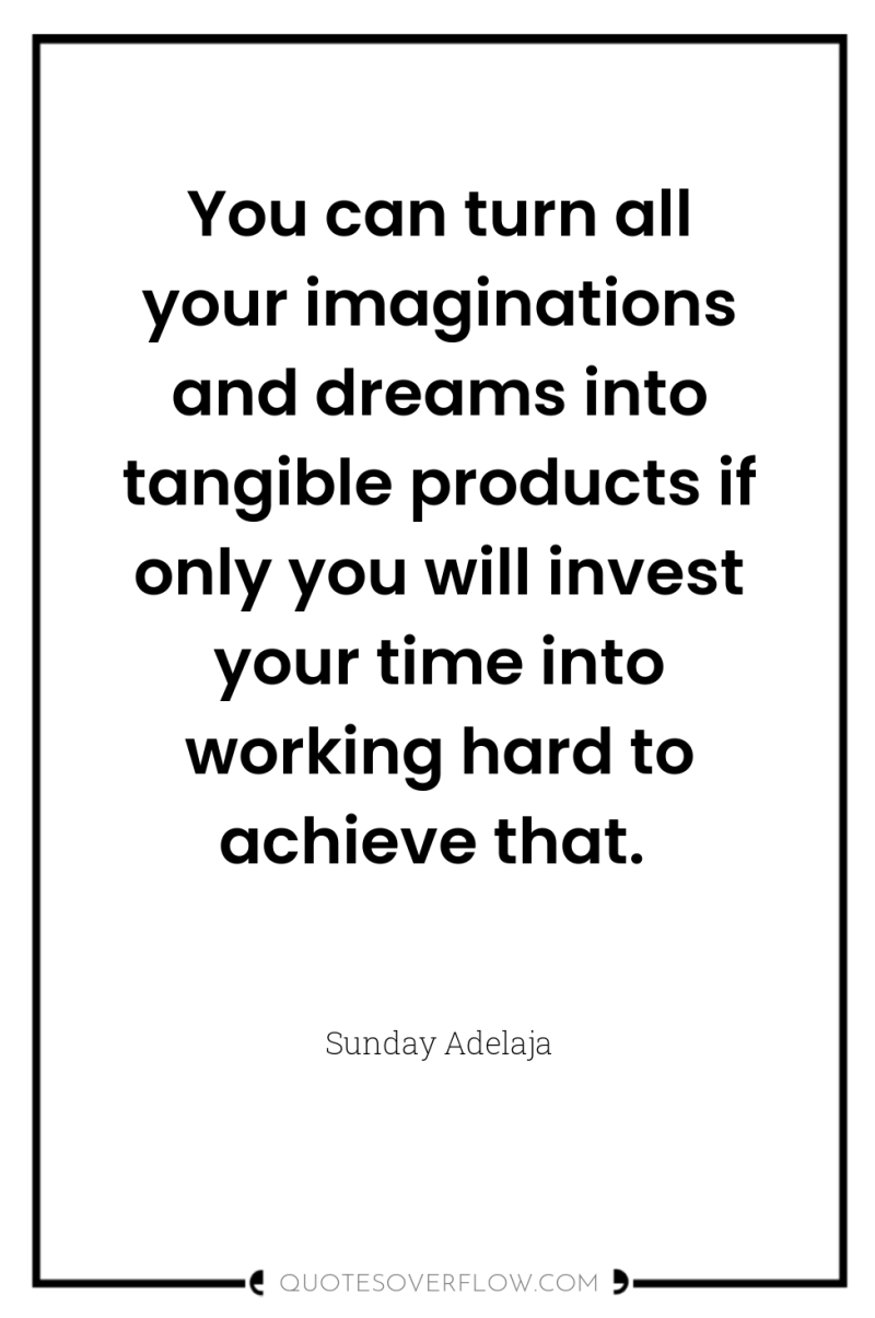 You can turn all your imaginations and dreams into tangible...