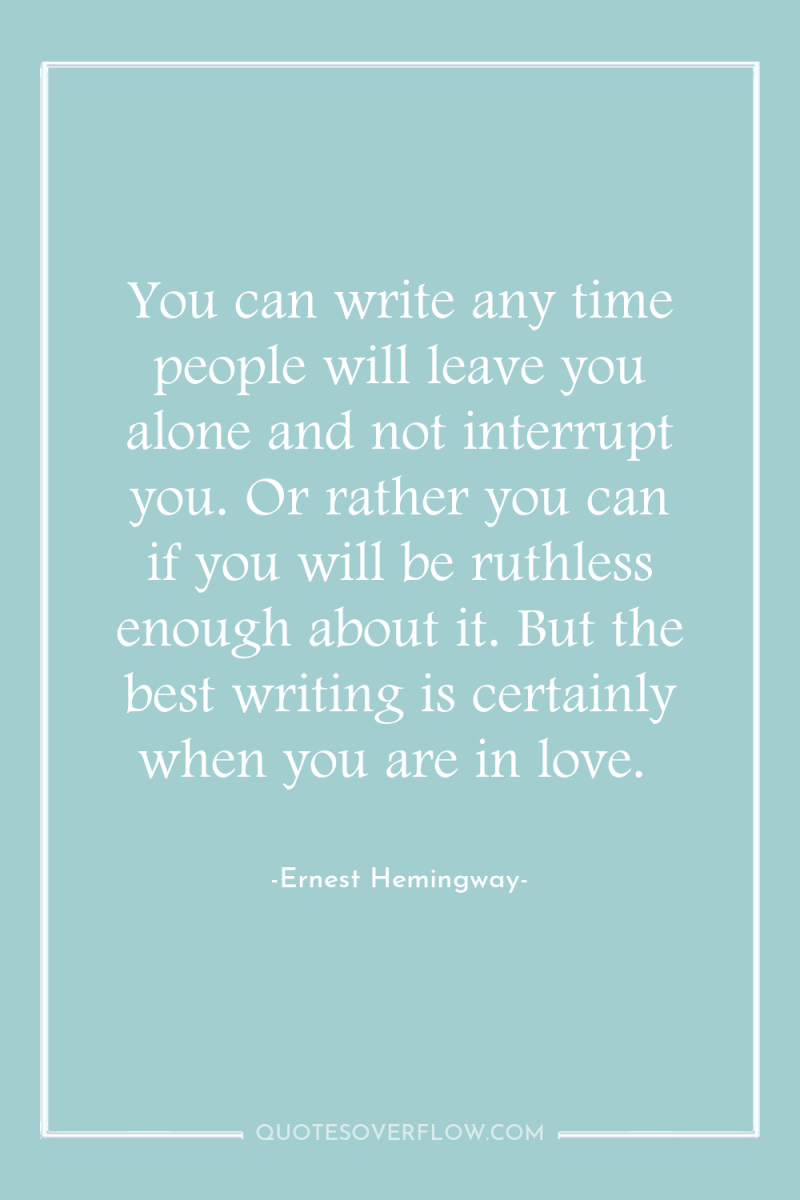 You can write any time people will leave you alone...