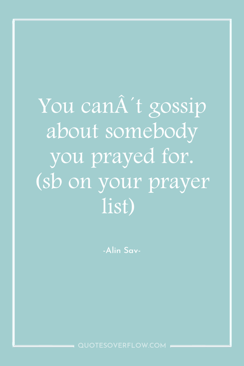You canÂ´t gossip about somebody you prayed for. (sb on...