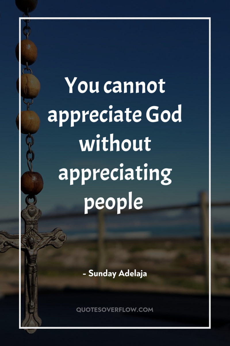 You cannot appreciate God without appreciating people 