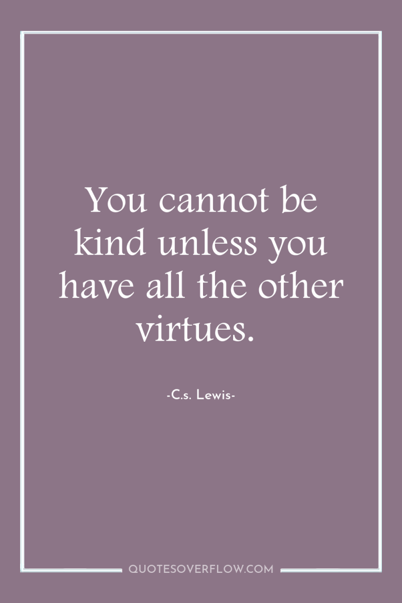 You cannot be kind unless you have all the other...