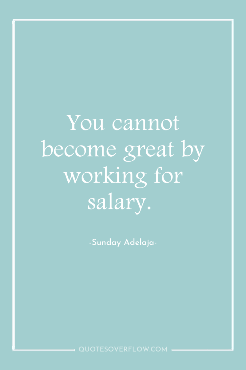You cannot become great by working for salary. 
