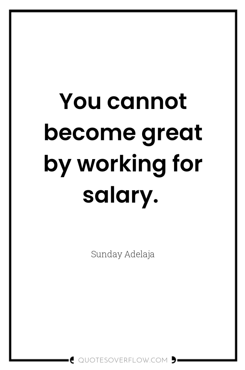 You cannot become great by working for salary. 