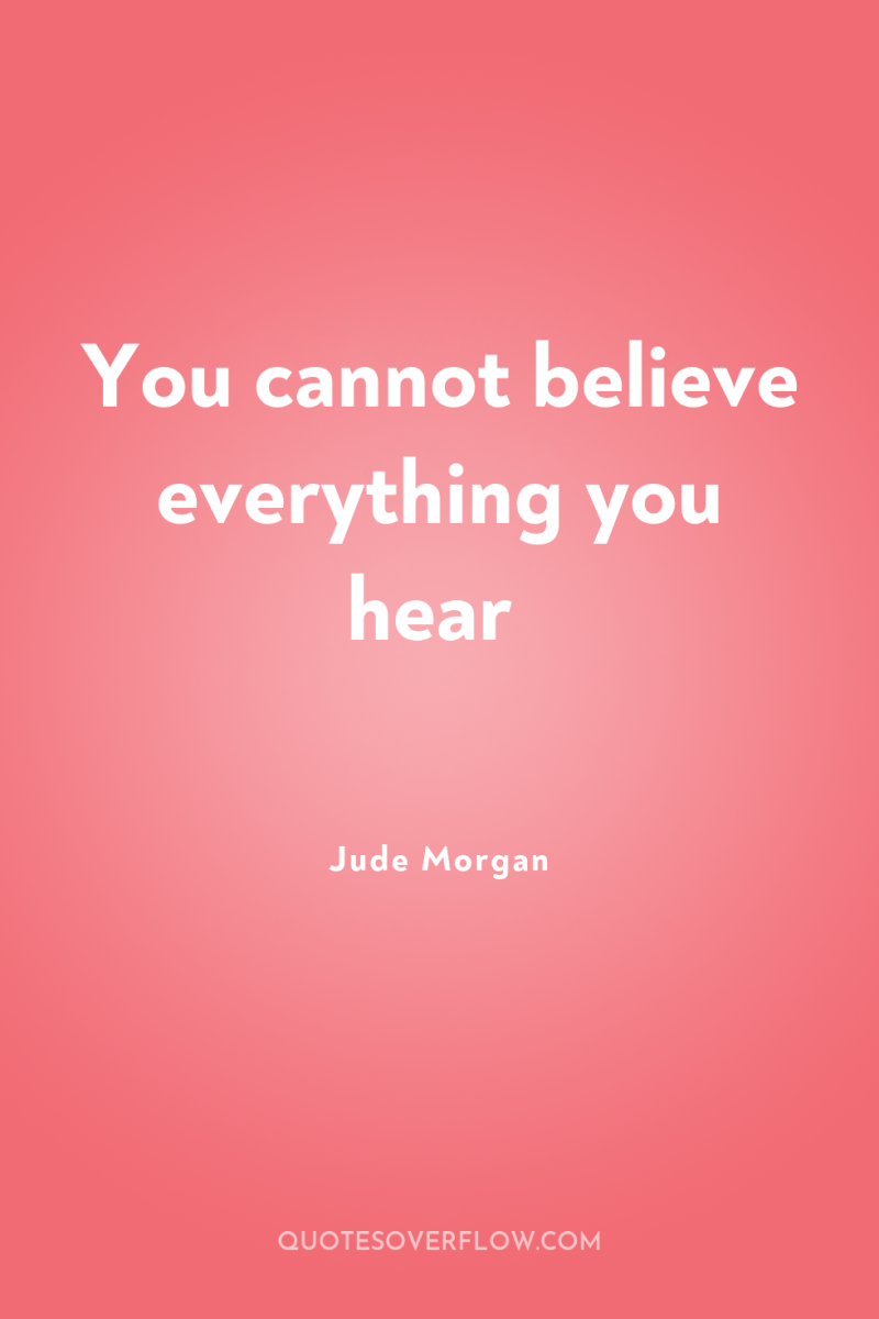 You cannot believe everything you hear 