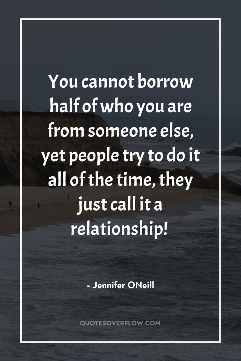 You cannot borrow half of who you are from someone...