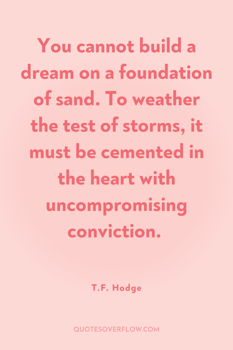 You cannot build a dream on a foundation of sand....