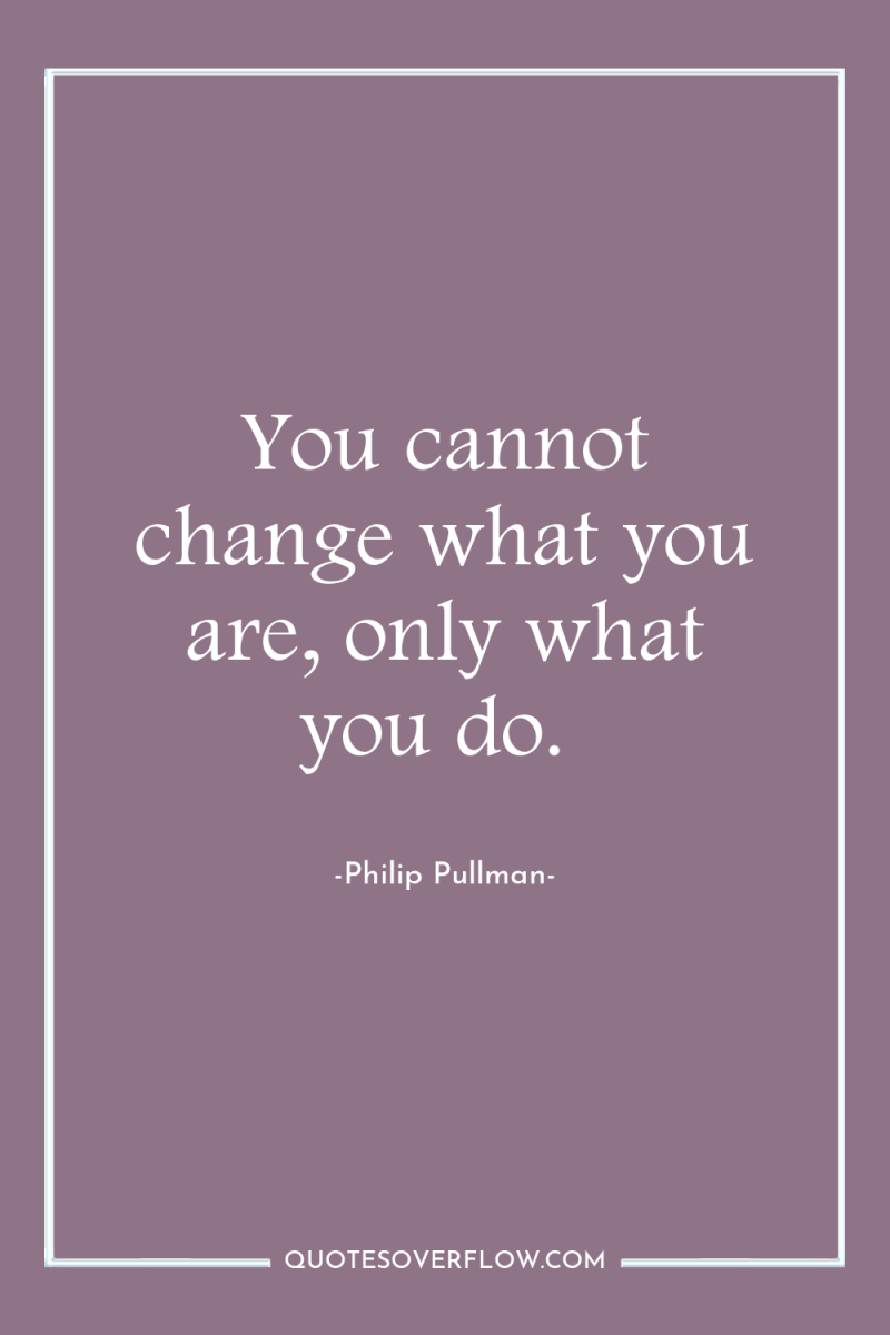 You cannot change what you are, only what you do. 