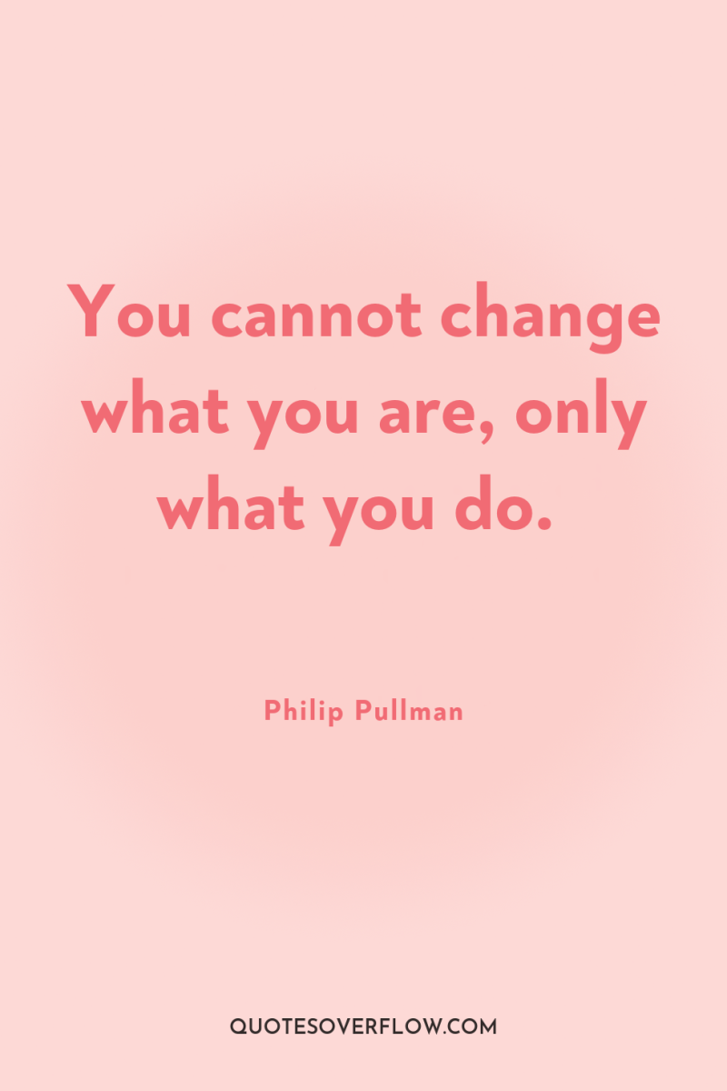 You cannot change what you are, only what you do. 
