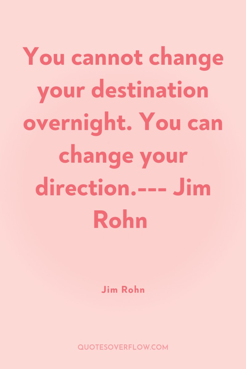 You cannot change your destination overnight. You can change your...