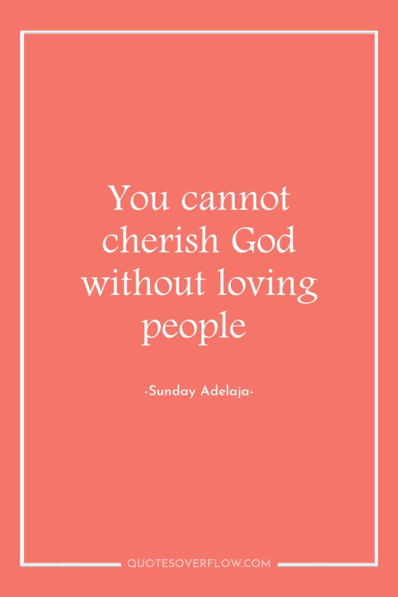 You cannot cherish God without loving people 
