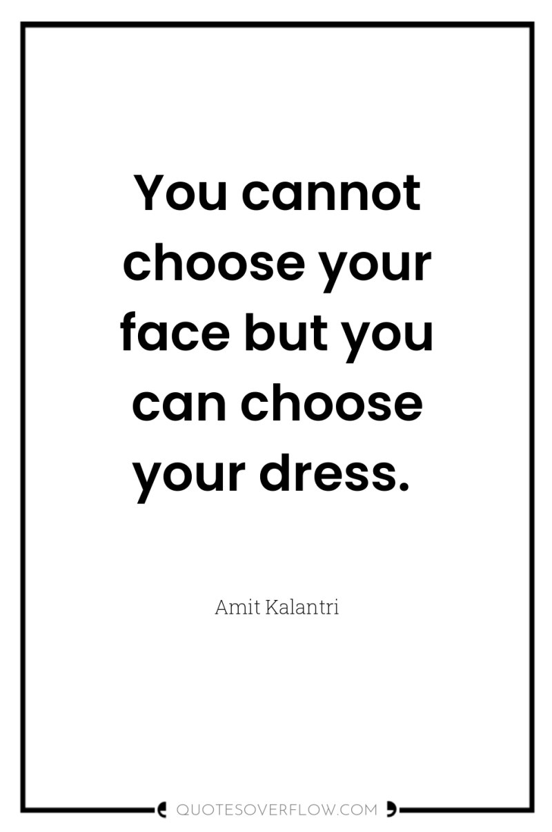 You cannot choose your face but you can choose your...