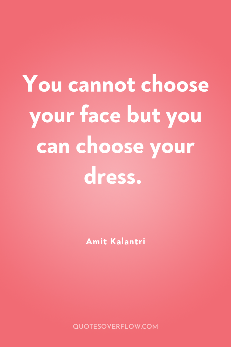You cannot choose your face but you can choose your...