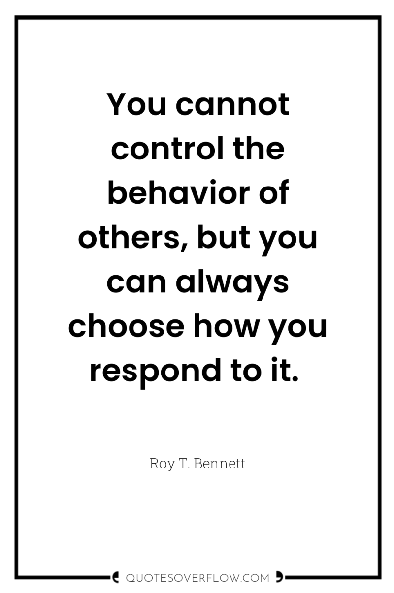 You cannot control the behavior of others, but you can...