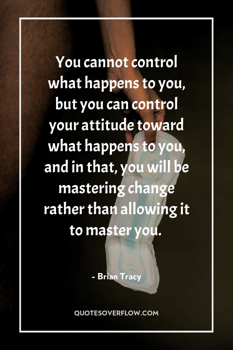 You cannot control what happens to you, but you can...
