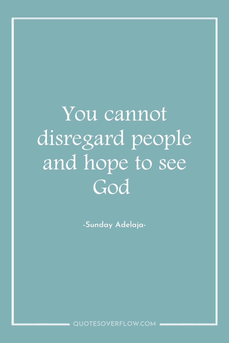 You cannot disregard people and hope to see God 