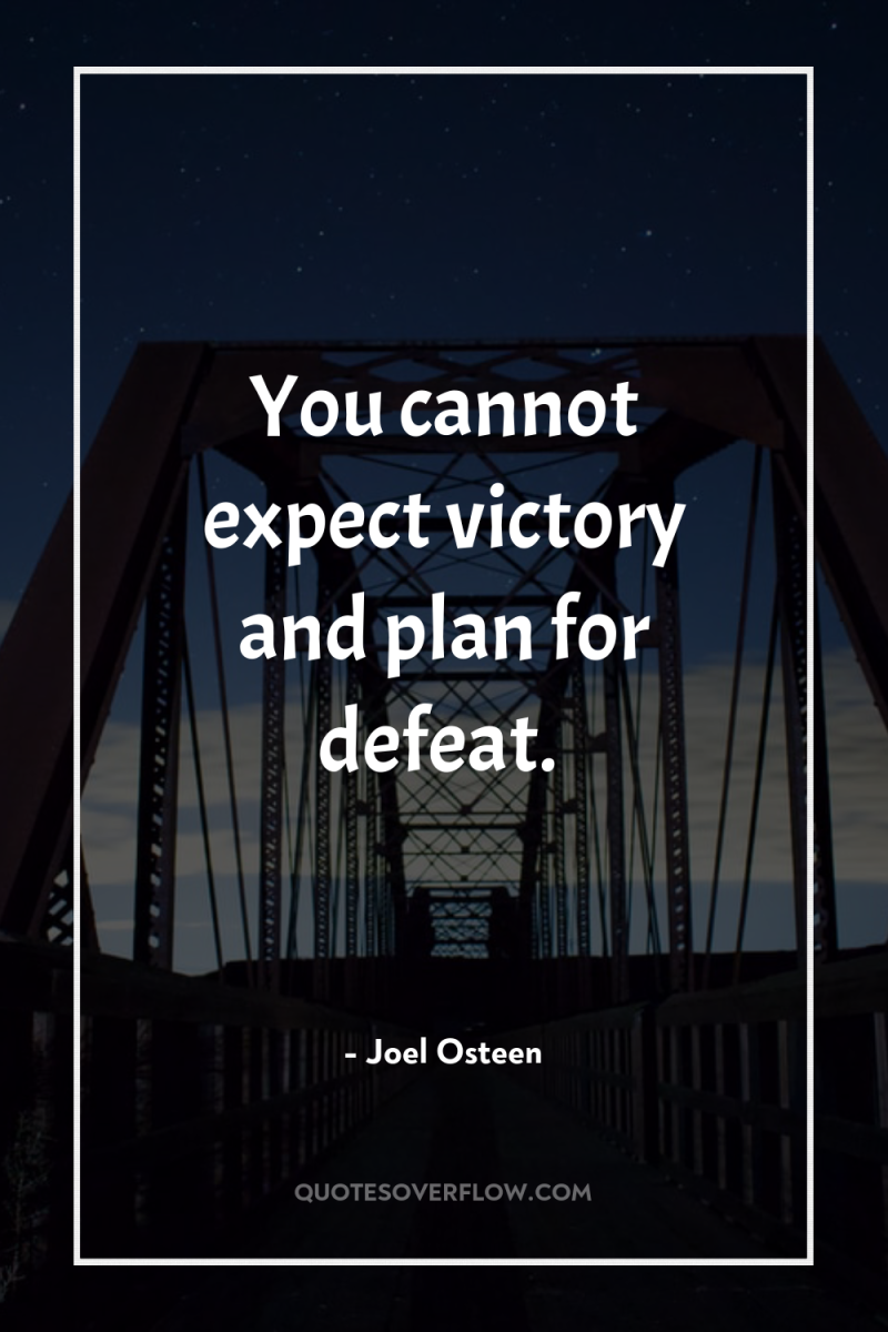 You cannot expect victory and plan for defeat. 