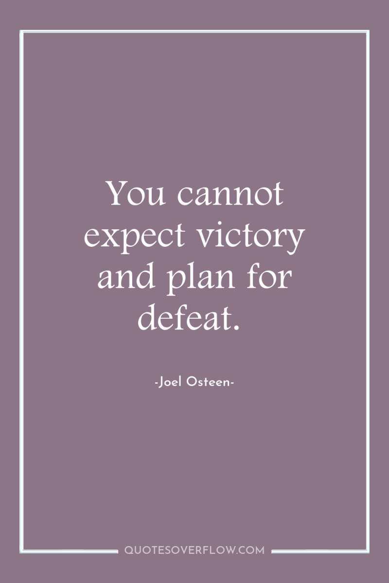 You cannot expect victory and plan for defeat. 