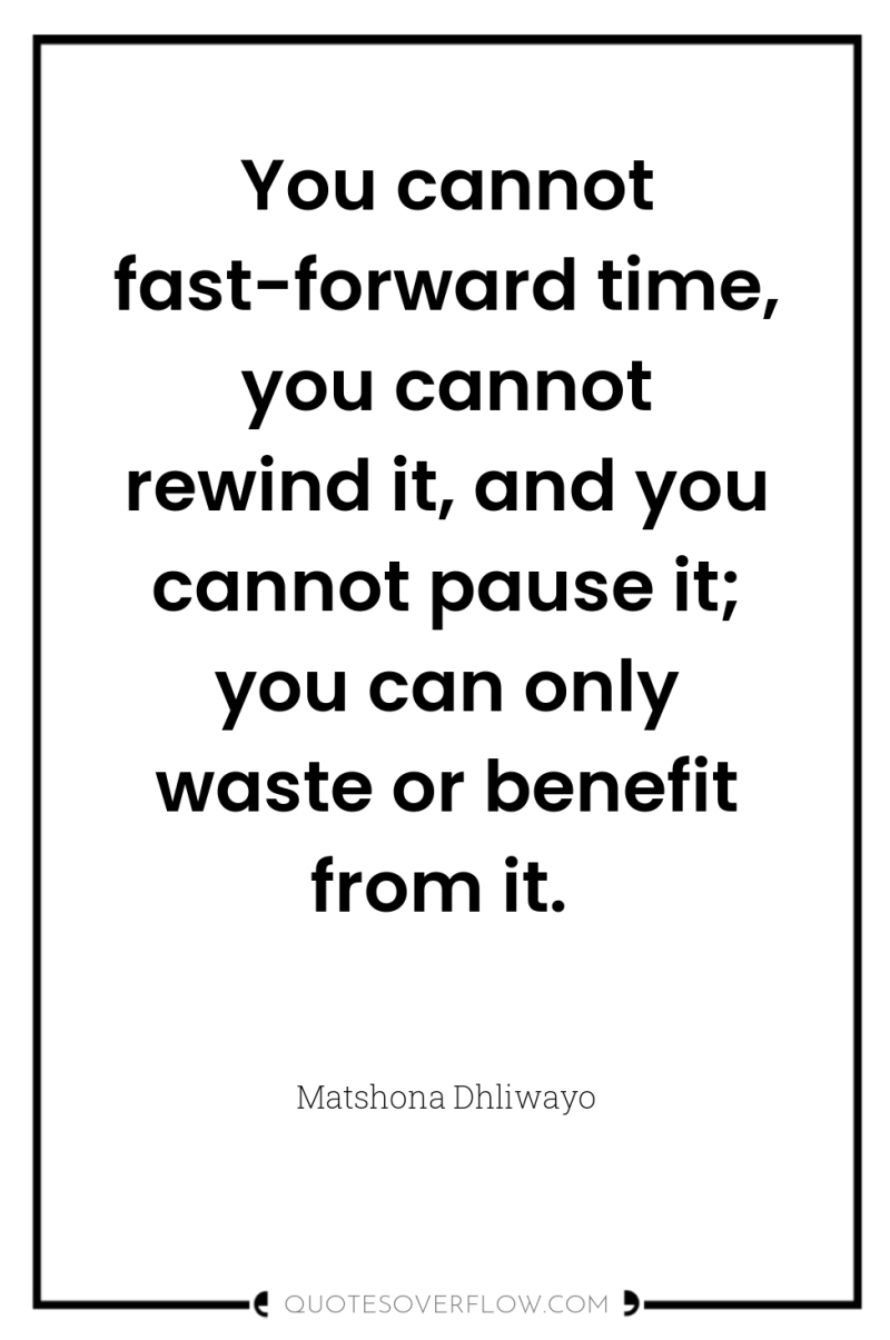 You cannot fast-forward time, you cannot rewind it, and you...