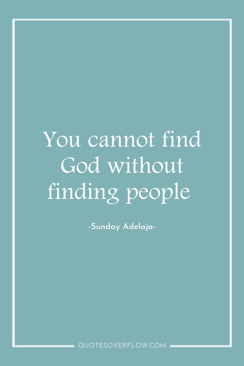 You cannot find God without finding people 