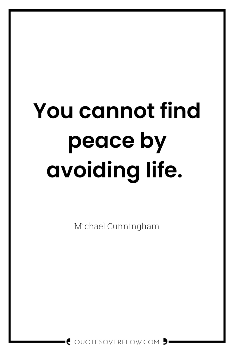 You cannot find peace by avoiding life. 