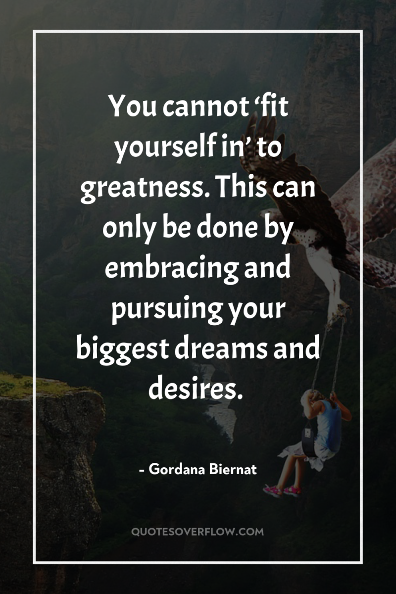 You cannot ‘fit yourself in’ to greatness. This can only...