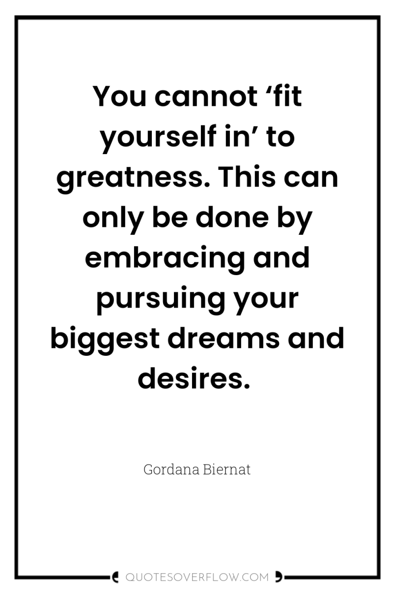 You cannot ‘fit yourself in’ to greatness. This can only...