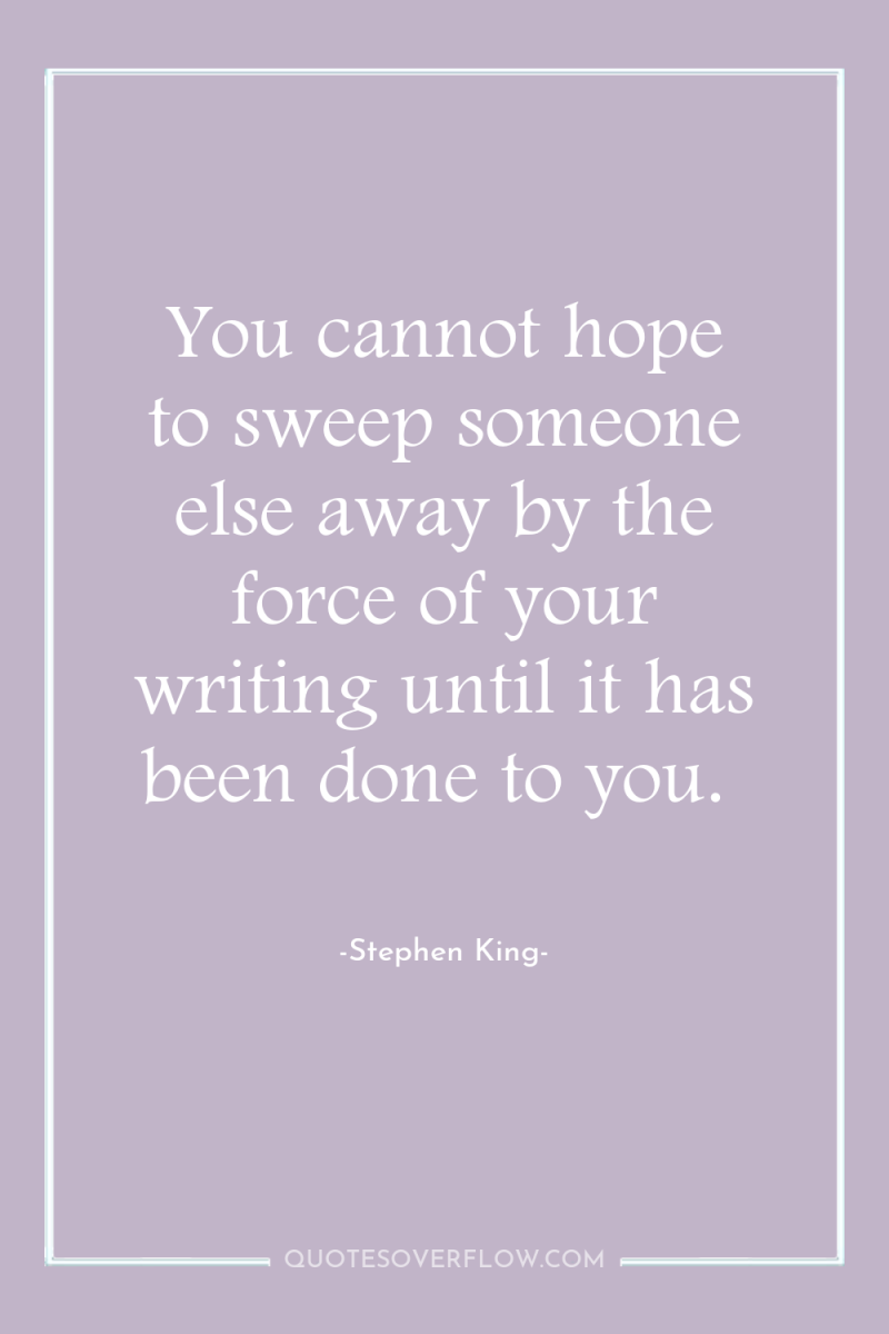 You cannot hope to sweep someone else away by the...