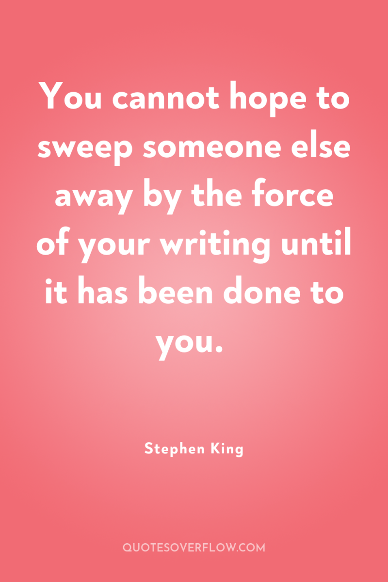 You cannot hope to sweep someone else away by the...